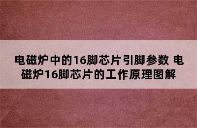 电磁炉中的16脚芯片引脚参数 电磁炉16脚芯片的工作原理图解